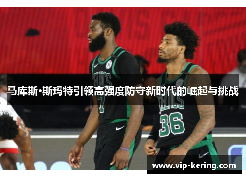 马库斯·斯玛特引领高强度防守新时代的崛起与挑战