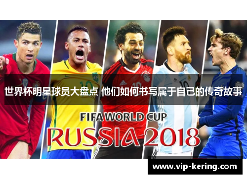 世界杯明星球员大盘点 他们如何书写属于自己的传奇故事