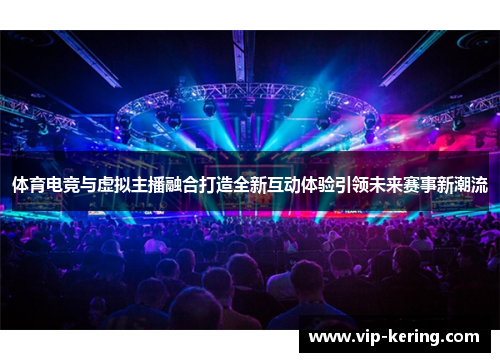 体育电竞与虚拟主播融合打造全新互动体验引领未来赛事新潮流