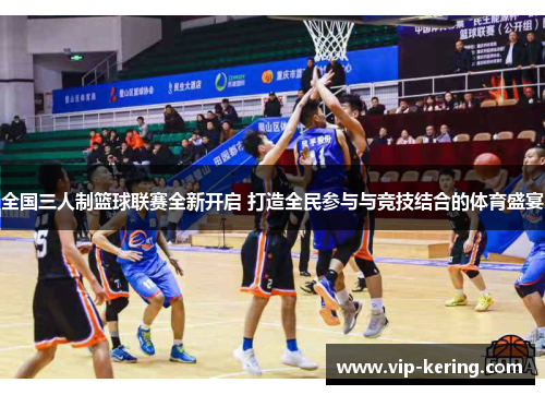 全国三人制篮球联赛全新开启 打造全民参与与竞技结合的体育盛宴