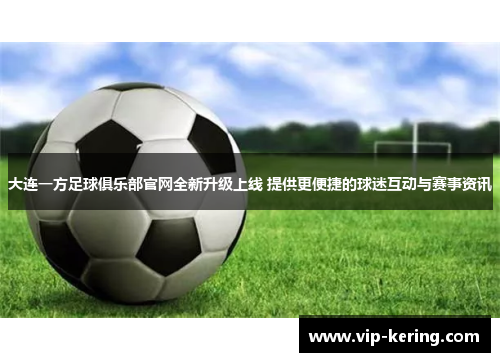 大连一方足球俱乐部官网全新升级上线 提供更便捷的球迷互动与赛事资讯