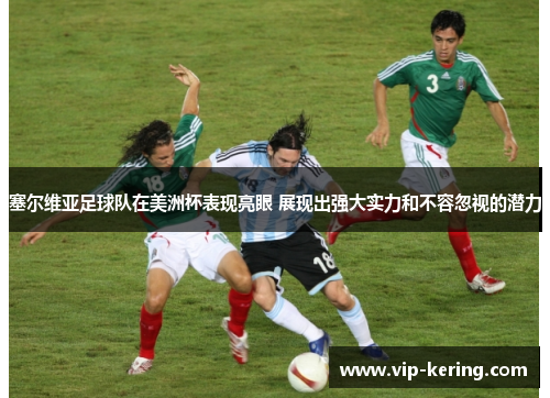 塞尔维亚足球队在美洲杯表现亮眼 展现出强大实力和不容忽视的潜力