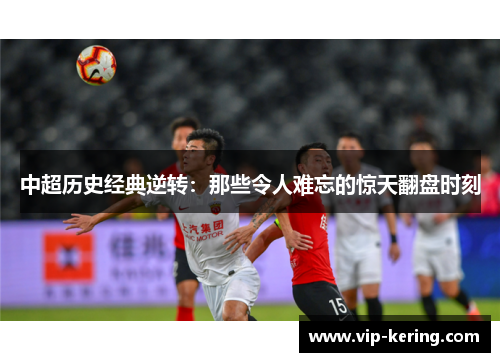 中超历史经典逆转：那些令人难忘的惊天翻盘时刻