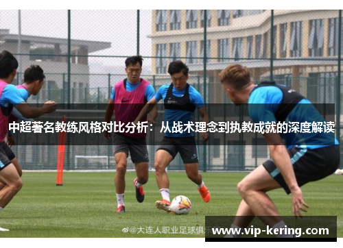中超著名教练风格对比分析：从战术理念到执教成就的深度解读