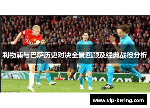 利物浦与巴萨历史对决全景回顾及经典战役分析