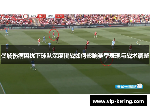 曼城伤病困扰下球队深度挑战如何影响赛季表现与战术调整