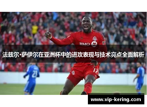 法兹尔·萨伊尔在亚洲杯中的进攻表现与技术亮点全面解析