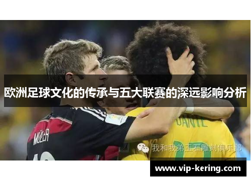 欧洲足球文化的传承与五大联赛的深远影响分析