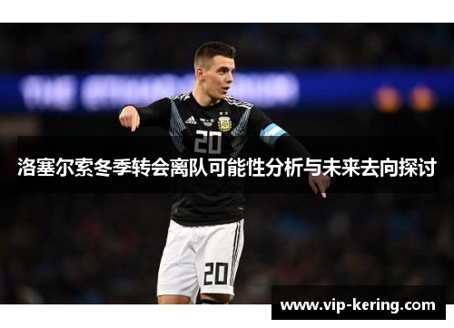 洛塞尔索冬季转会离队可能性分析与未来去向探讨