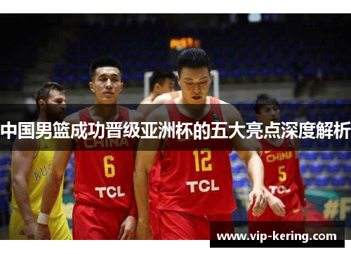 中国男篮成功晋级亚洲杯的五大亮点深度解析