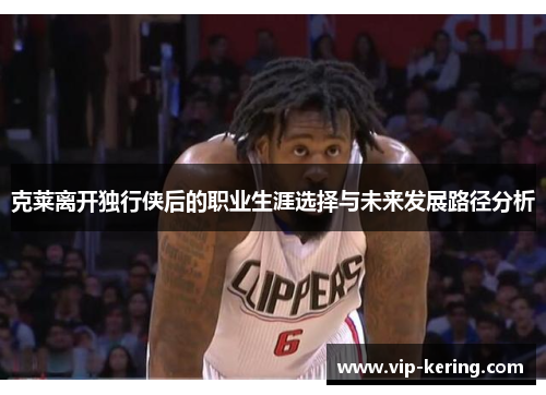 克莱离开独行侠后的职业生涯选择与未来发展路径分析