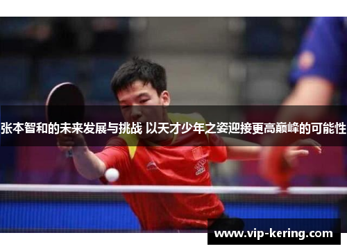 张本智和的未来发展与挑战 以天才少年之姿迎接更高巅峰的可能性