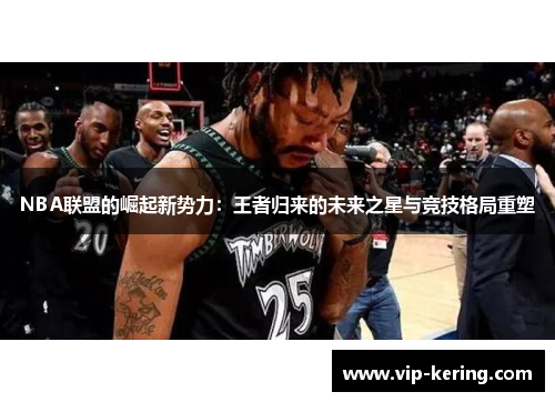 NBA联盟的崛起新势力：王者归来的未来之星与竞技格局重塑
