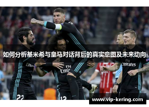 如何分析基米希与皇马对话背后的真实意图及未来动向