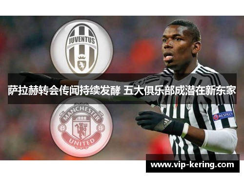 萨拉赫转会传闻持续发酵 五大俱乐部成潜在新东家